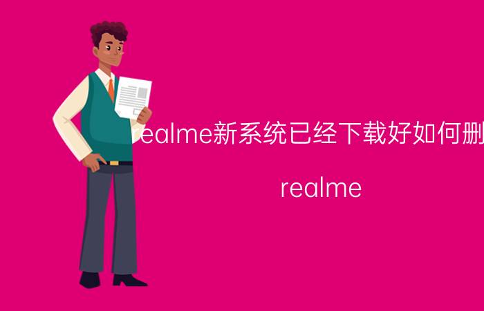 realme新系统已经下载好如何删除 realme Q2 Pro怎么删掉系统更新包？